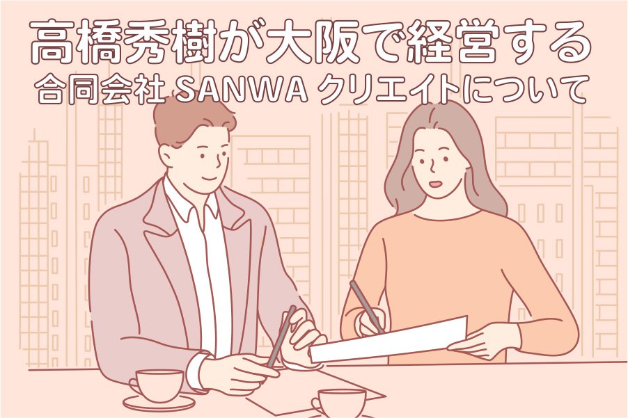 高橋秀樹が大阪で経営する合同会社SANWAクリエイトについて